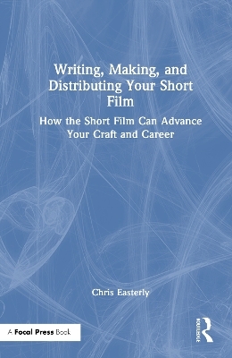 Writing, Making, and Distributing Your Short Film - Chris Easterly