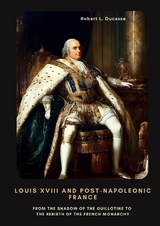 Louis XVIII and Post-Napoleonic France - Robert L. Ducasse