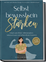 Selbstbewusstsein stärken: 100 Tools und 6 Minuten Übungen für ein starkes Selbstbewusstsein | Einfach und effektiv Selbstakzeptanz, Selbstvertrauen und Selbstreflexion trainieren - 30 Tage Challenge - Dana Hartmann