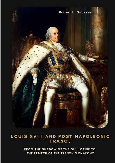 Louis XVIII and Post-Napoleonic France - Robert L. Ducasse