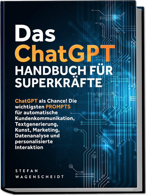 Das ChatGPT Handbuch für Superkräfte: ChatGPT als Chance! Die wichtigsten PROMPTS für automatische Kundenkommunikation, Textgenerierung, Kunst, Marketing, Datenanalyse und personalisierte Interaktion - Stefan v