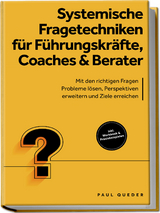Systemische Fragetechniken f&uuml;r F&uuml;hrungskr&auml;fte, Coaches & Berater: Mit den richtigen Fragen Probleme l&ouml;sen, Perspektiven erweitern und Ziele erreichen - inkl. Workbook & Praxisbeispielen - Paul Queder