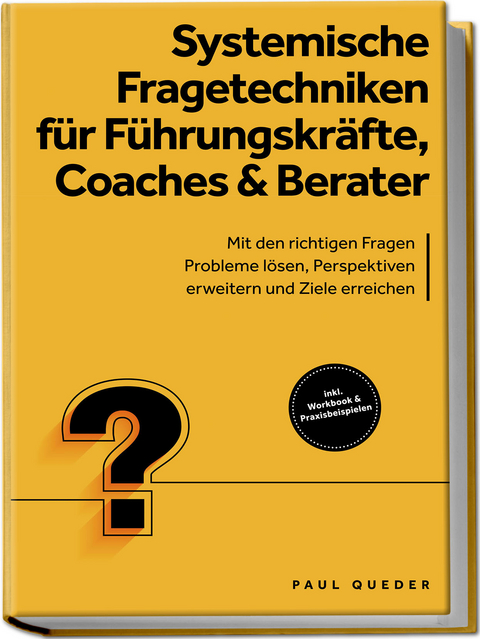 Systemische Fragetechniken f&uuml;r F&uuml;hrungskr&auml;fte, Coaches & Berater: Mit den richtigen Fragen Probleme l&ouml;sen, Perspektiven erweitern und Ziele erreichen - inkl. Workbook & Praxisbeispielen - Paul Queder