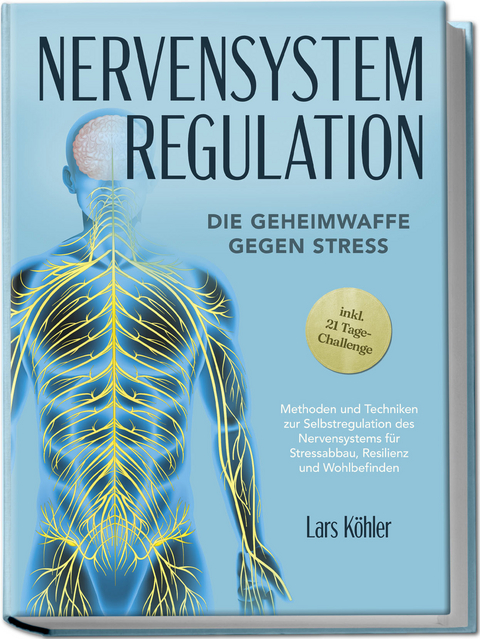 Nervensystem Regulation: Die Geheimwaffe gegen Stress - Methoden und Techniken zur Selbstregulation des Nervensystems für Stressabbau, Resilienz und Wohlbefinden – inkl. 21 Tage-Challenge - Lars Köhler
