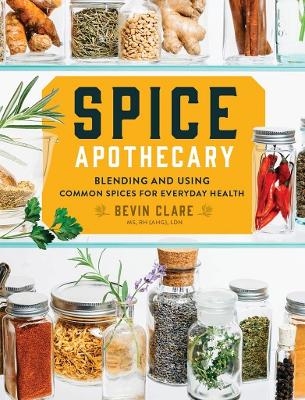 Spice Apothecary: Blending and Using Common Spices for Everyday Health - Bevin Clare