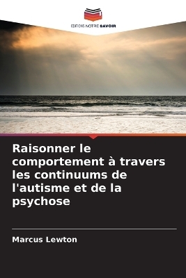 Raisonner le comportement &agrave; travers les continuums de l'autisme et de la psychose - Marcus Lewton
