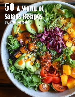 50 A World of Salads Recipes - Kelly Johnson