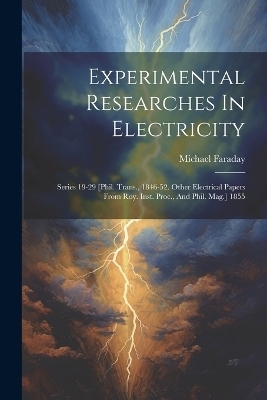 Experimental Researches In Electricity - Michael Faraday