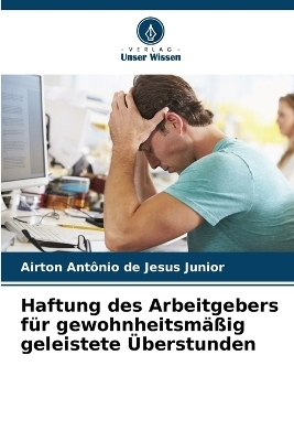 Haftung des Arbeitgebers f&uuml;r gewohnheitsm&auml;&szlig;ig geleistete &Uuml;berstunden - Airton Ant&ocirc;nio de Jesus Junior