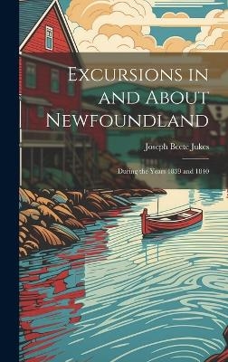 Excursions in and About Newfoundland - Joseph Beete Jukes