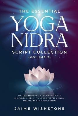 The Essential Yoga Nidra Script Collection (Volume 2) 35+ Long and Deeply Restorative Guided Meditations from 30 to 45 Minutes for Healing, Balance, and Spiritual Growth