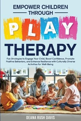 Empower Children Through Play Therapy - Deana Rush Davis