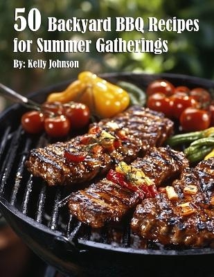50 Backyard BBQ Recipes for Summer Gatherings - Kelly Johnson