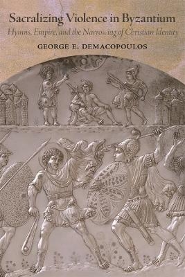 Sacralizing Violence in Byzantium - George E. Demacopoulos