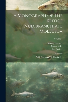 A Monograph Of The British Nudibranchiate Mollusca - Joshua Alder, Albany Hancock, Ray Society