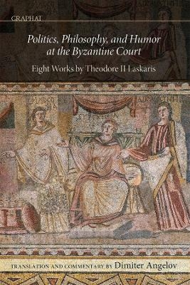 Politics, Philosophy, and Humor at the Byzantine Court - Dimiter Angelov