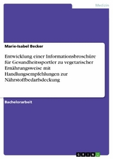 Entwicklung einer Informationsbrosch&uuml;re f&uuml;r Gesundheitssportler zu vegetarischer Ern&auml;hrungsweise mit Handlungsempfehlungen zur N&auml;hrstoffbedarfsdeckung - Marie-Isabel Becker