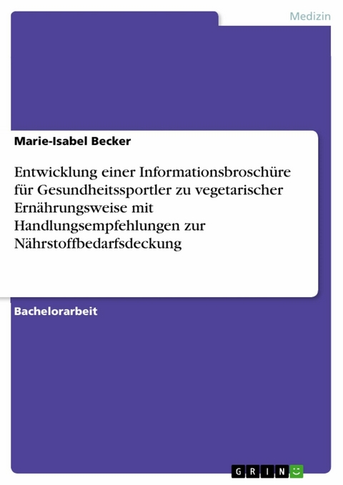 Entwicklung einer Informationsbrosch&uuml;re f&uuml;r Gesundheitssportler zu vegetarischer Ern&auml;hrungsweise mit Handlungsempfehlungen zur N&auml;hrstoffbedarfsdeckung - Marie-Isabel Becker
