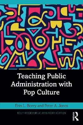 Teaching Public Administration with Pop Culture - Erin L. Borry, Peter A. Jones