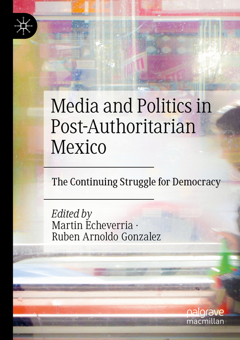 Media and Politics in Post-Authoritarian Mexico - 