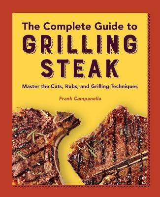 The Complete Guide to Grilling Steak Cookbook - Frank Campanella