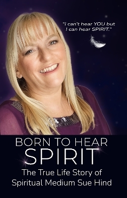 Born to Hear Spirit - The True Life Story of Spiritual Medium Sue Hind - Sue Hind