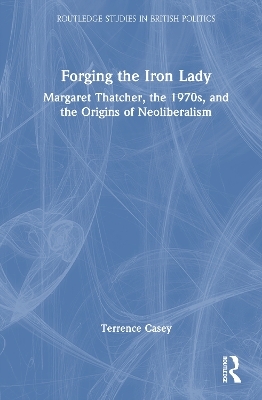 Forging the Iron Lady - Terrence Casey