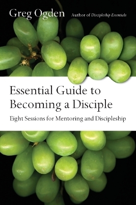 Essential Guide to Becoming a Disciple – Eight Sessions for Mentoring and Discipleship