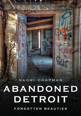 Abandoned Detroit: Resurrecting the Past - Naomi Chapman