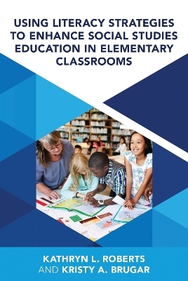 Using Literacy Strategies to Enhance Social Studies Education in Elementary Classrooms - Kristy A. Brugar, Kathryn L. Roberts