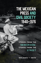 The Mexican Press and Civil Society, 1940&ndash;1976 - Benjamin T. Smith