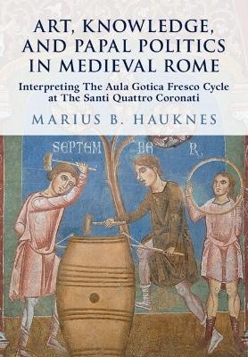 Art, Knowledge, and Papal Politics in Medieval Rome - Marius B. Hauknes