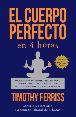 El cuerpo perfecto en 4 horas: Una guía para perder peso en poco tiempo, disfrutar al máximo del sexo y convertirse en superhumano / The 4-Hour Body