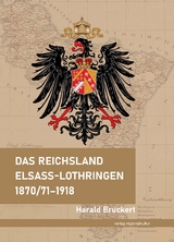 Das Reichsland Elsa&szlig;-Lothringen 1870/71&ndash;1918 - Harald Bruckert