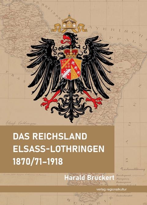 Das Reichsland Elsa&szlig;-Lothringen 1870/71&ndash;1918 - Harald Bruckert