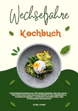 Wechseljahre Kochbuch: Dein Ern&auml;hrungsplan f&uuml;r mehr Energie und Balance - 600 k&ouml;stliche und einfache Rezepte f&uuml;r hormonelle Ausgeglichenheit, starken Stoffwechsel und strahlende Gesundheit - Emily O'Neil
