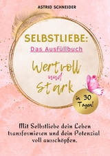 Selbstliebe: Wertvoll und stark in 30 Tagen: Das Ausfüllbuch zur Selbstreflexion. - Astrid Schneider