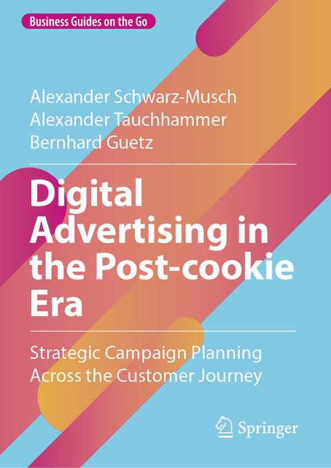Digital Advertising in the Post-cookie Era - Alexander Schwarz-Musch, Alexander Tauchhammer, Bernhard Guetz