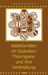 Adelsfamilien im S&uuml;dosten Th&uuml;ringens und ihre Verbreitung unter besonderer Ber&uuml;cksichtigung des Saale-Orla-Raumes - Alexander Bl&ouml;thner