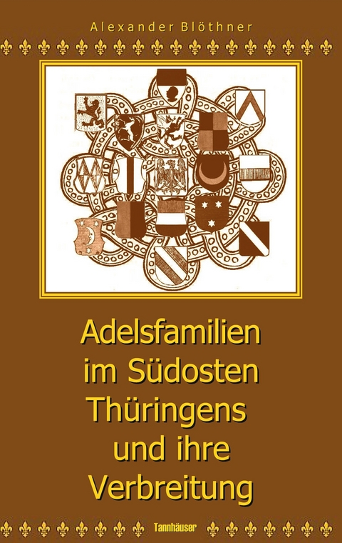 Adelsfamilien im S&uuml;dosten Th&uuml;ringens und ihre Verbreitung unter besonderer Ber&uuml;cksichtigung des Saale-Orla-Raumes - Alexander Bl&ouml;thner