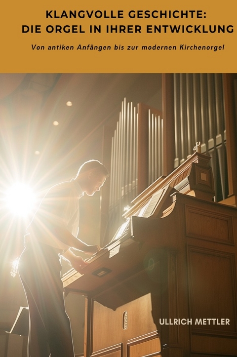 Klangvolle Geschichte: Die Orgel in ihrer Entwicklung - Ullrich Mettler