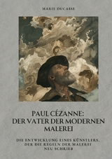 Paul C&eacute;zanne: Der Vater der modernen Malerei - Marie Ducasse
