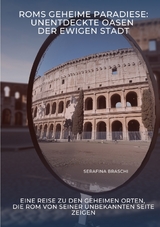 Roms geheime Paradiese: Unentdeckte Oasen der Ewigen Stadt - Serafina Braschi