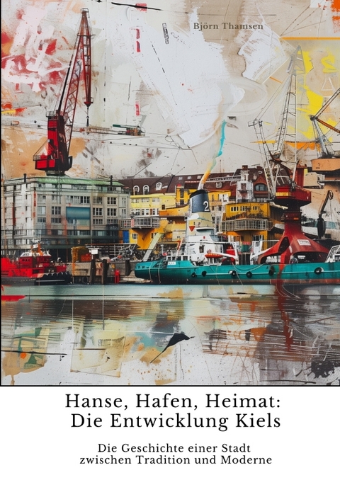 Hanse, Hafen, Heimat: Die Entwicklung Kiels - Björn Thamsen