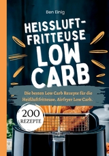 Hei&szlig;luftfritteuse Kochbuch Low Carb&mdash;200 Rezepte - Ben Einig