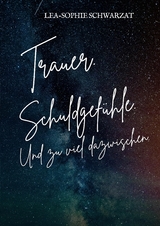 Trauer. Schuldgefühle. Und zu viel dazwischen. - Lea-Sophie Schwarzat