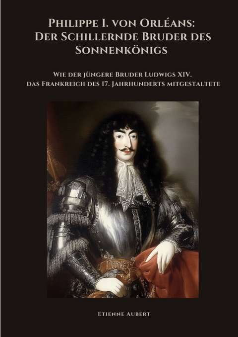 Philippe I. von Orléans: Der Schillernde Bruder des Sonnenkönigs - Etienne Aubert