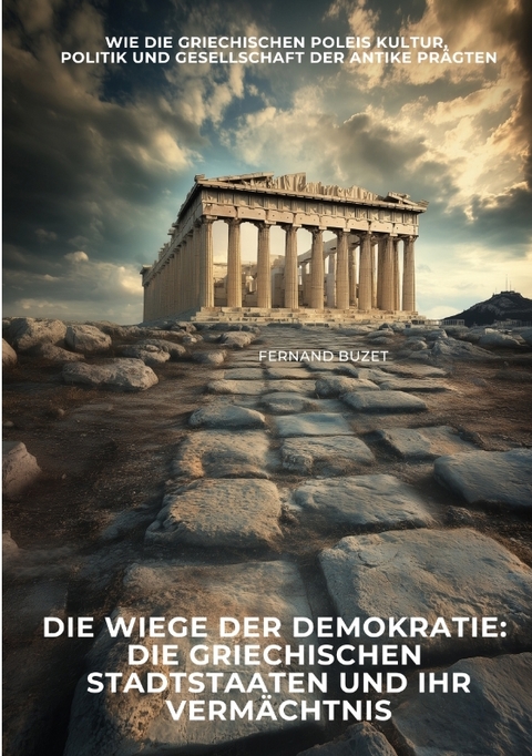 Die Wiege der Demokratie: Die griechischen Stadtstaaten und ihr Verm&auml;chtnis - Fernand Buzet