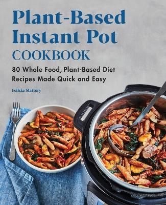 Plant-Based Instant Pot Cookbook - Felicia Slattery