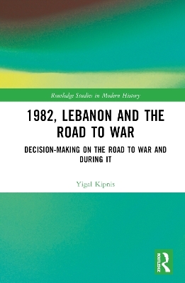 1982, Lebanon and the Road to War - Yigal Kipnis